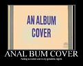 Click image for larger version

Name:	Anal Bum Cover.jpg
Views:	430
Size:	59.5 KB
ID:	2028938