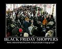 Click image for larger version

Name:	BlackFridayDeMotivationalPoster.jpg
Views:	511
Size:	110.5 KB
ID:	2029002